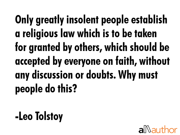 Only greatly insolent people establish a religious law which is to be taken for granted by others,... - Leo Tolstoy Quote GIF
