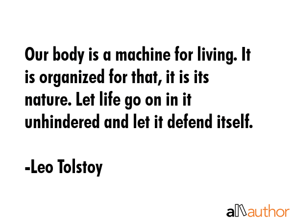 Our body is a machine for living. It is organized for that, it is its nature. Let life go on in it... - Leo Tolstoy Quote GIF