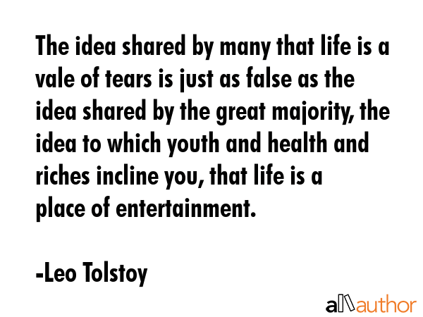 The idea shared by many that life is a vale of tears is just as false as the idea shared by the... - Leo Tolstoy Quote GIF