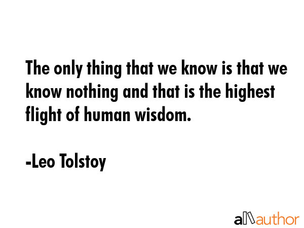 The only thing that we know is that we know nothing and that is the highest flight of human wisdom. - Leo Tolstoy Quote GIF