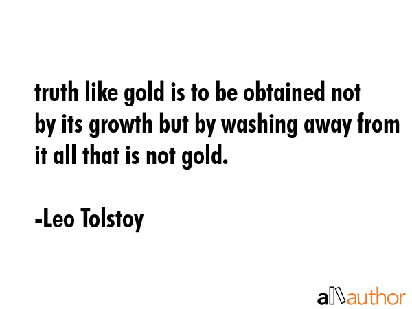 truth like gold is to be obtained not by its growth but by washing away from it all that is not... - Leo Tolstoy Quote GIF