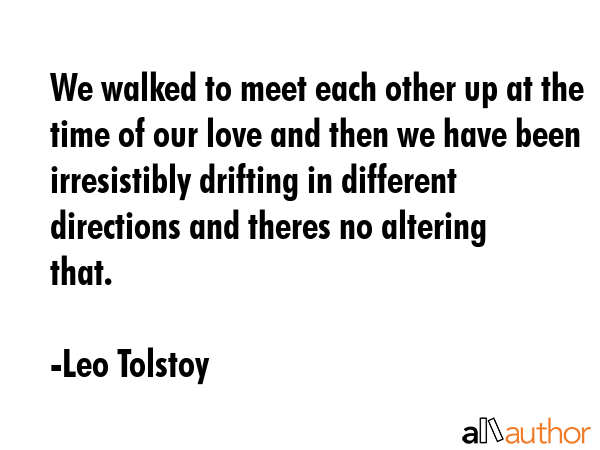 We walked to meet each other up at the time of our love and then we have been irresistibly drifting... - Leo Tolstoy Quote GIF