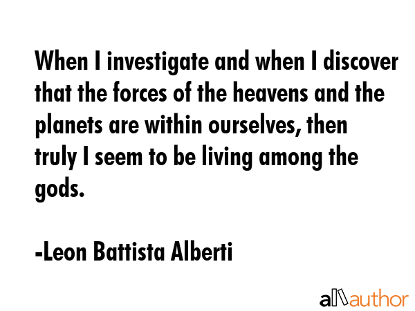 When I investigate and when I discover that the forces of the heavens and the planets are within... - Leon Battista Alberti Quote GIF