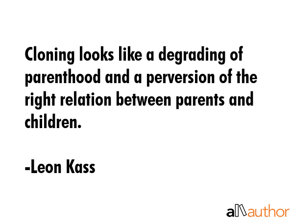 Cloning looks like a degrading of parenthood and a perversion of the right relation between parents... - Leon Kass Quote GIF
