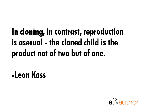 In cloning, in contrast, reproduction is asexual - the cloned child is the product not of two but... - Leon Kass Quote GIF