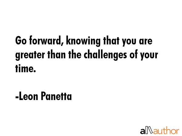 Go forward, knowing that you are greater than the challenges of your time. - Leon Panetta Quote GIF