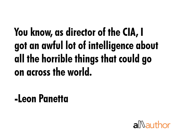 You know, as director of the CIA, I got an awful lot of intelligence about all the horrible things... - Leon Panetta Quote GIF