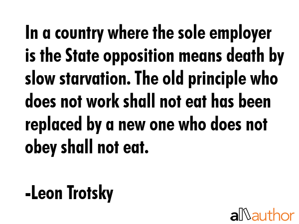 In a country where the sole employer is the State opposition means death by slow starvation. The... - Leon Trotsky Quote GIF