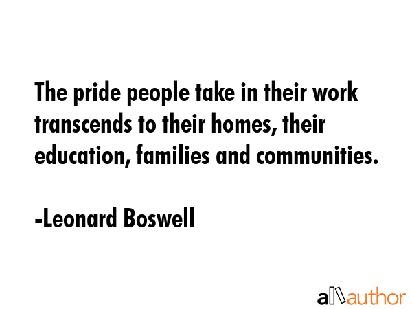 The pride people take in their work transcends to their homes, their education, families and... - Leonard Boswell Quote GIF