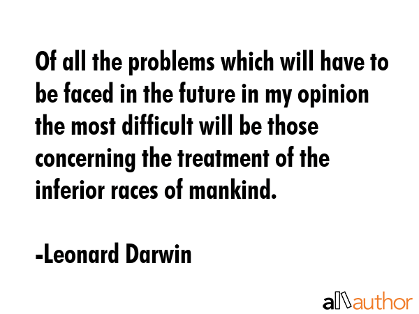 Of all the problems which will have to be faced in the future in my opinion the most difficult will... - Leonard Darwin Quote GIF