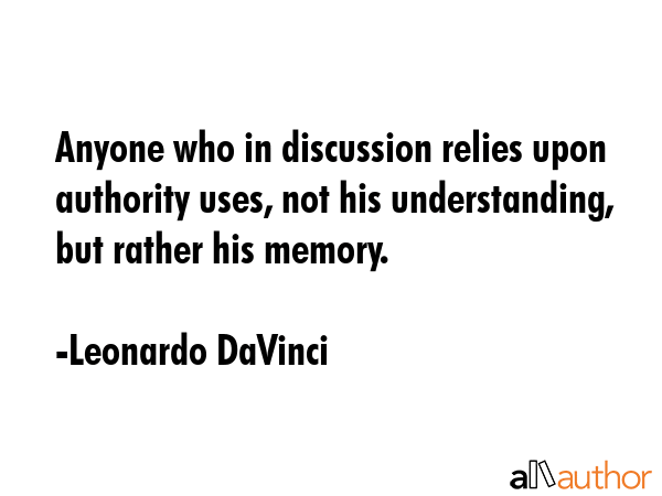 Anyone who in discussion relies upon authority uses, not his understanding, but rather his memory. - Leonardo DaVinci Quote GIF