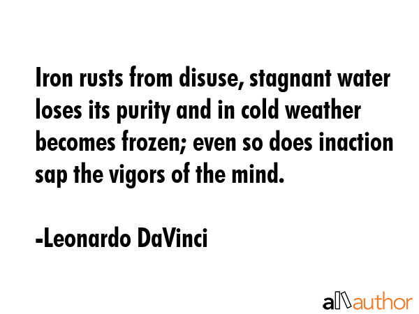 Iron rusts from disuse, stagnant water loses its purity and in cold weather becomes frozen; even so... - Leonardo DaVinci Quote GIF