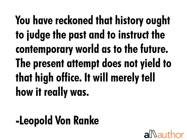 You have reckoned that history ought to judge the past and to instruct the contemporary world as to... - Leopold Von Ranke Quote GIF