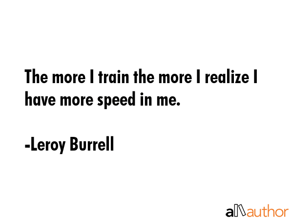 The more I train the more I realize I have more speed in me. - Leroy Burrell Quote GIF