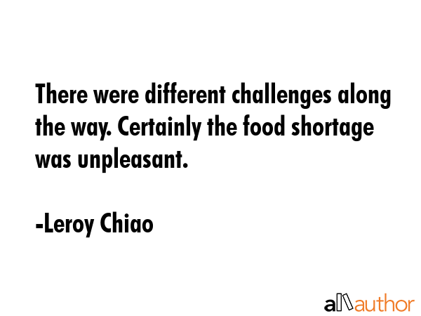 There were different challenges along the way. Certainly the food shortage was unpleasant. - Leroy Chiao Quote GIF