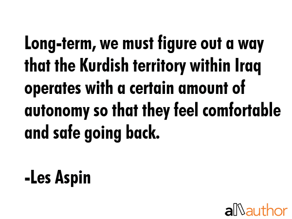 Long-term, we must figure out a way that the Kurdish territory within Iraq operates with a certain... - Les Aspin Quote GIF
