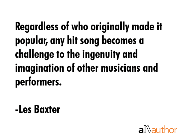 Regardless of who originally made it popular, any hit song becomes a challenge to the ingenuity and... - Les Baxter Quote GIF