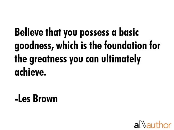 Believe that you possess a basic goodness, which is the foundation for the greatness you can... - Les Brown Quote GIF
