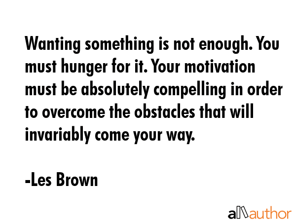 Wanting something is not enough. You must hunger for it. Your motivation must be absolutely... - Les Brown Quote GIF
