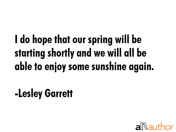 I do hope that our spring will be starting shortly and we will all be able to enjoy some sunshine... - Lesley Garrett Quote GIF