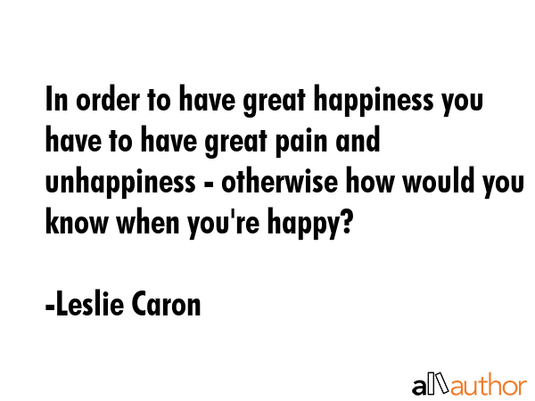 In order to have great happiness you have to have great pain and unhappiness - otherwise how would... - Leslie Caron Quote GIF