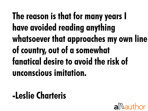 The reason is that for many years I have avoided reading anything whatsoever that approaches my own... - Leslie Charteris Quote GIF