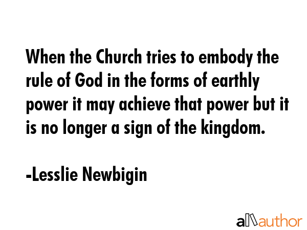 When the Church tries to embody the rule of God in the forms of earthly power it may achieve that... - Lesslie Newbigin Quote GIF