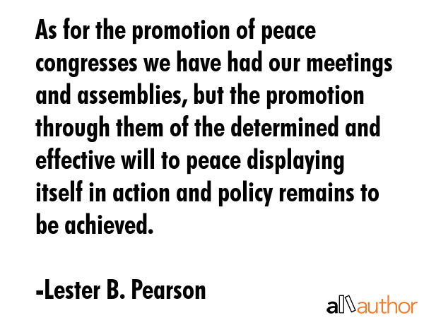 As for the promotion of peace congresses we have had our meetings and assemblies, but the promotion... - Lester B. Pearson Quote GIF