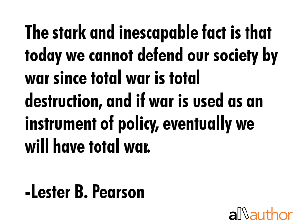 The stark and inescapable fact is that today we cannot defend our society by war since total war is... - Lester B. Pearson Quote GIF