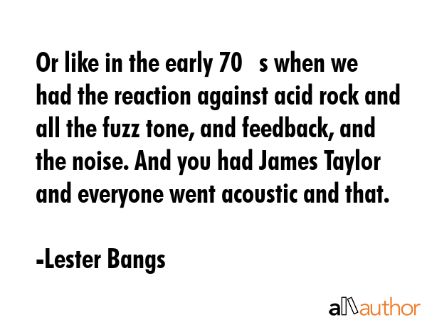Or like in the early 70?s when we had the reaction against acid rock and all the fuzz tone, and... - Lester Bangs Quote GIF