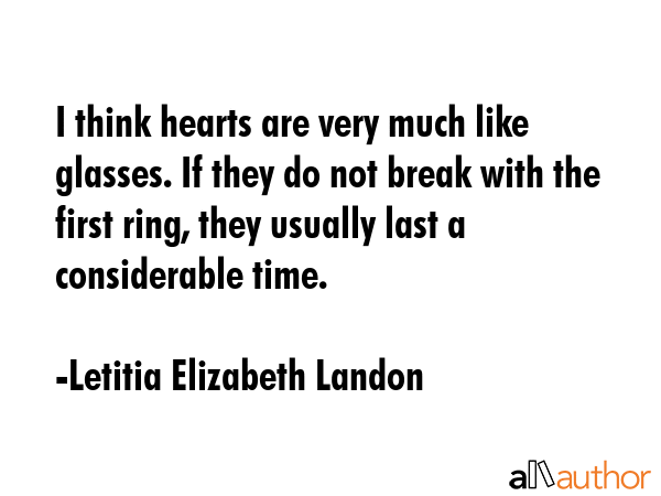 I think hearts are very much like glasses. If they do not break with the first ring, they usually... - Letitia Elizabeth Landon Quote GIF