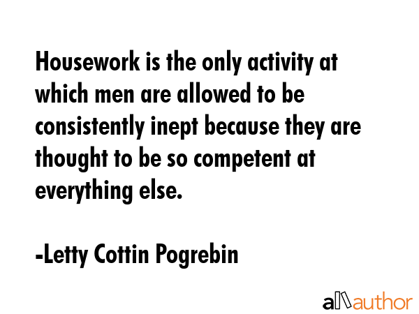 Housework is the only activity at which men are allowed to be consistently inept because they are... - Letty Cottin Pogrebin Quote GIF