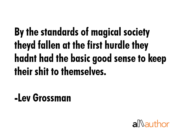 By the standards of magical society theyd fallen at the first hurdle they hadnt had the basic good... - Lev Grossman Quote GIF