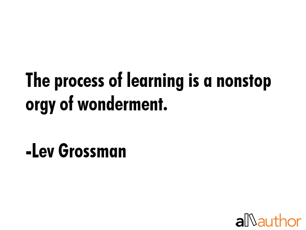 The process of learning is a nonstop orgy of wonderment. - Lev Grossman Quote GIF