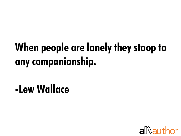 When people are lonely they stoop to any companionship. - Lew Wallace Quote GIF