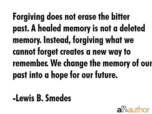 Forgiving does not erase the bitter past. A healed memory is not a deleted memory. Instead,... - Lewis B. Smedes Quote GIF