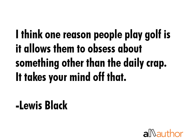 I think one reason people play golf is it allows them to obsess about something other than the... - Lewis Black Quote GIF