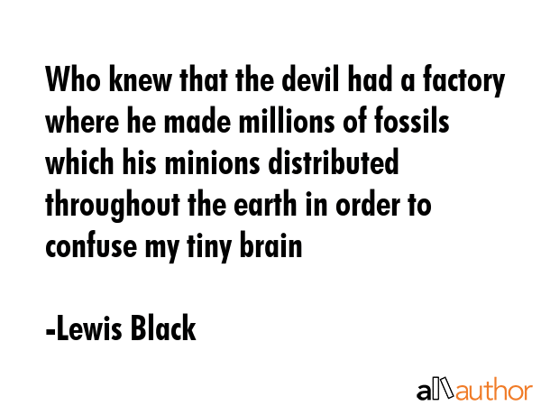 Who knew that the devil had a factory where he made millions of fossils which his minions... - Lewis Black Quote GIF