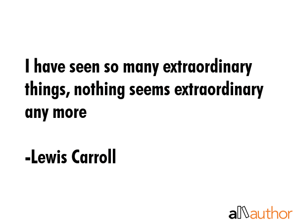 I have seen so many extraordinary things, nothing seems extraordinary any more - Lewis Carroll Quote GIF