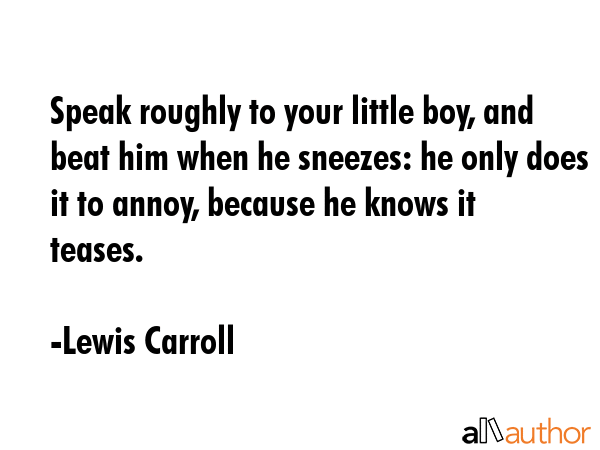 Speak roughly to your little boy, and beat him when he sneezes: he only does it to annoy, because... - Lewis Carroll Quote GIF