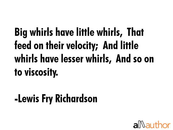 Big whirls have little whirls,  That feed on their velocity;  And little whirls have lesser whirls,... - Lewis Fry Richardson Quote GIF
