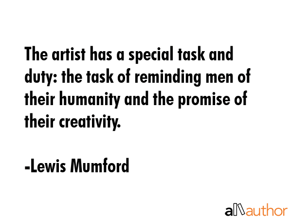 The artist has a special task and duty: the task of reminding men of their humanity and the promise... - Lewis Mumford Quote GIF