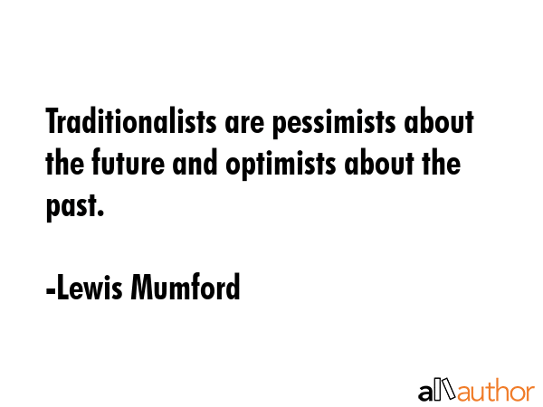 Traditionalists are pessimists about the future and optimists about the past. - Lewis Mumford Quote GIF