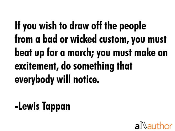 If you wish to draw off the people from a bad or wicked custom, you must beat up for a march; you... - Lewis Tappan Quote GIF