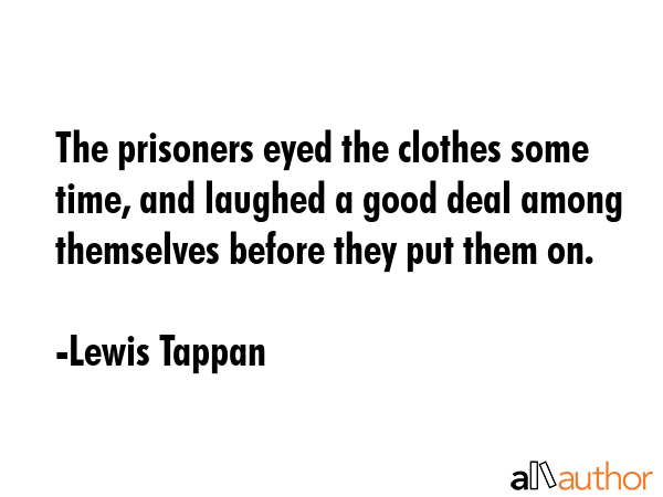 The prisoners eyed the clothes some time, and laughed a good deal among themselves before they put them on. - Lewis Tappan Quote
