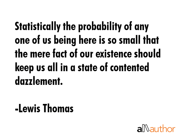 Statistically the probability of any one of us being here is so small that the mere fact of our... - Lewis Thomas Quote GIF