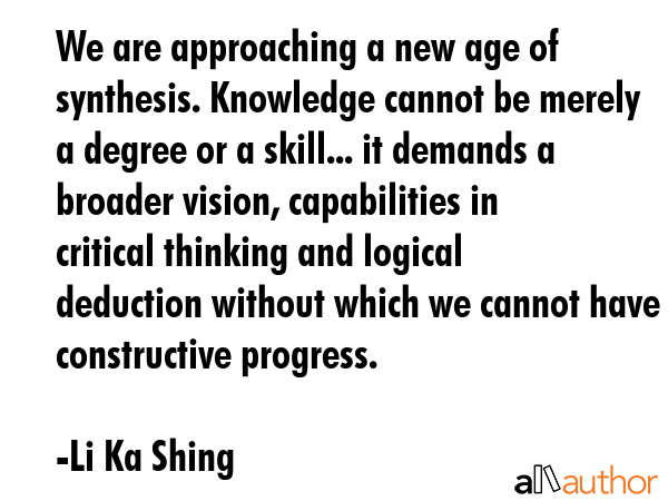 We are approaching a new age of synthesis. Knowledge cannot be merely a degree or a skill... it... - Li Ka Shing Quote GIF