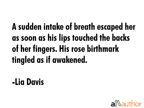 A sudden intake of breath escaped her as soon as his lips touched the backs of her fingers. His... - Lia Davis Quote GIF
