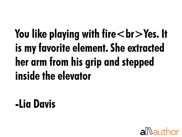 You like playing with fireYes. It is my favorite element. She extracted her arm from his grip and... - Lia Davis Quote GIF