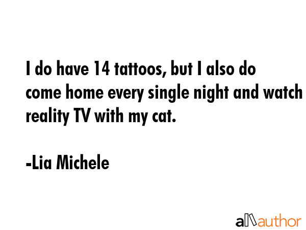 I do have 14 tattoos, but I also do come home every single night and watch reality TV with my cat. - Lia Michele Quote GIF